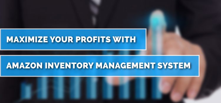 Maximize Your Profits With Amazon Inventory Management System Maximize Your Profits With Amazon Inventory Management System