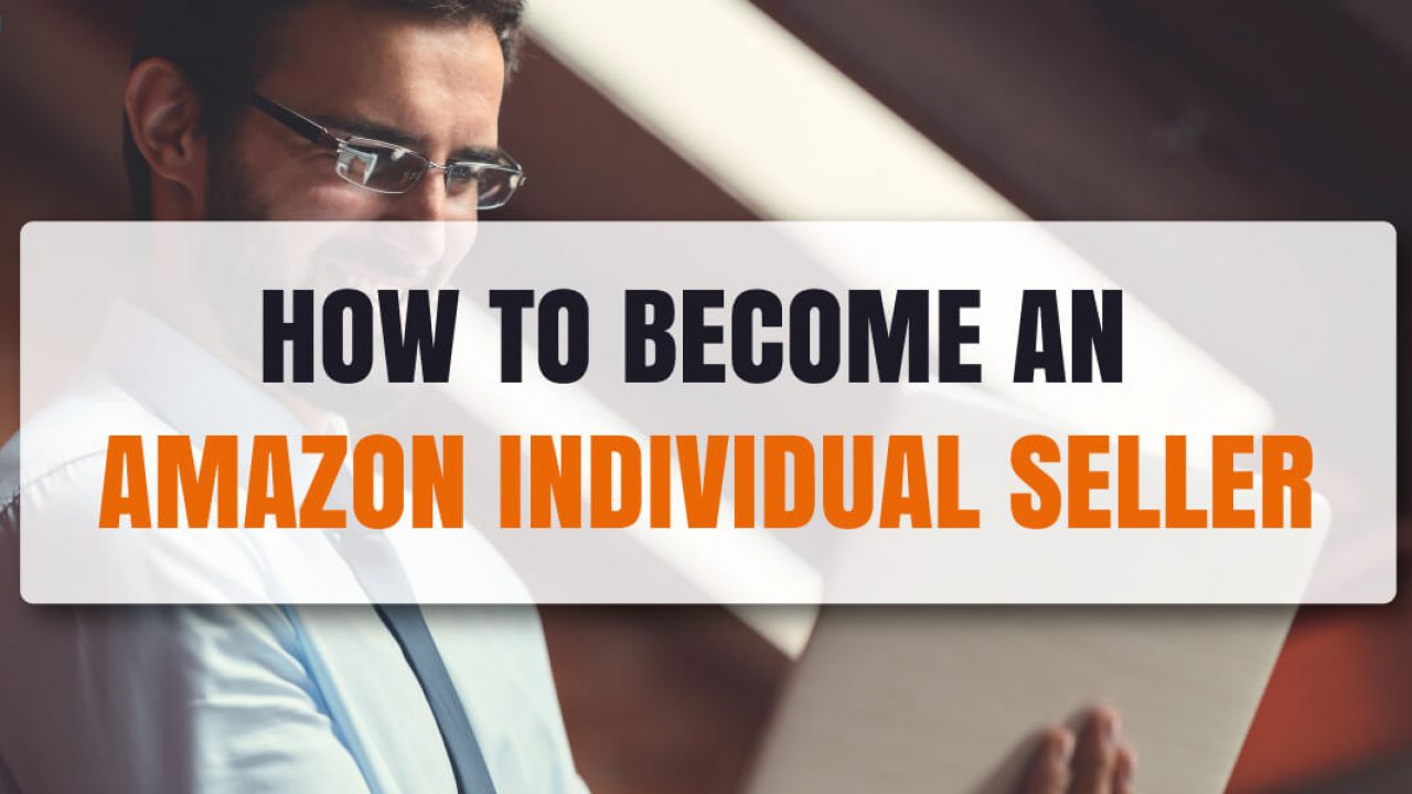 How To Sell On Amazon As An Individual 3 Ways To Setup Your Account