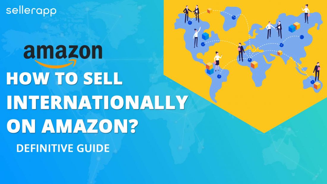 How To Sell Internationally On Amazon? Definitive Guide For All Sellers