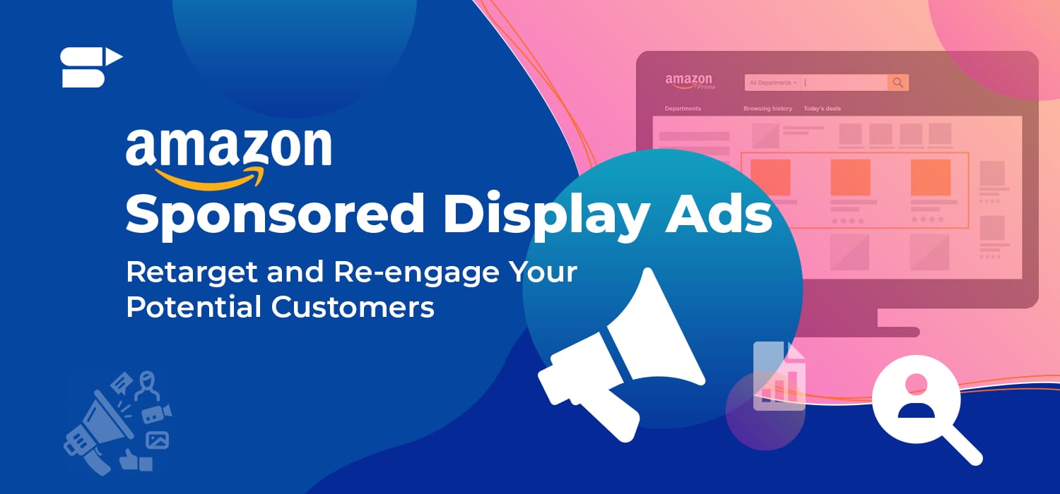 Amazon Sponsored Display Ads – Retarget and Re-engage Your Potential Customers